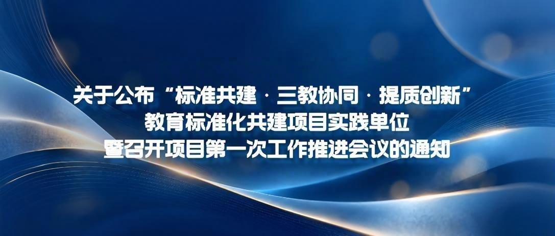 关于公布“标准共建·三教协同提质创新”教育标准化共建项目实践单位暨召开项目第一次工作推进会议的通知